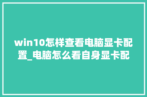 win10怎样查看电脑显卡配置_电脑怎么看自身显卡配置参数 win10怎样查看电脑显卡配置_电脑怎么看自身显卡配置参数