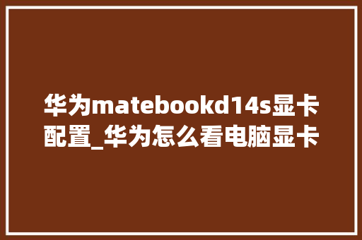 华为matebookd14s显卡配置_华为怎么看电脑显卡配置参数 华为matebookd14s显卡配置_华为怎么看电脑显卡配置参数