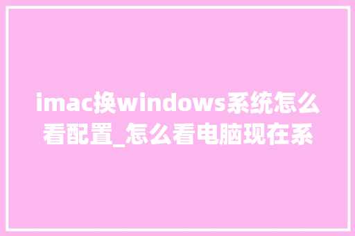imac换windows系统怎么看配置_怎么看电脑现在系统配置多少