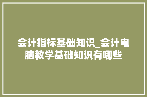 会计指标基础知识_会计电脑教学基础知识有哪些