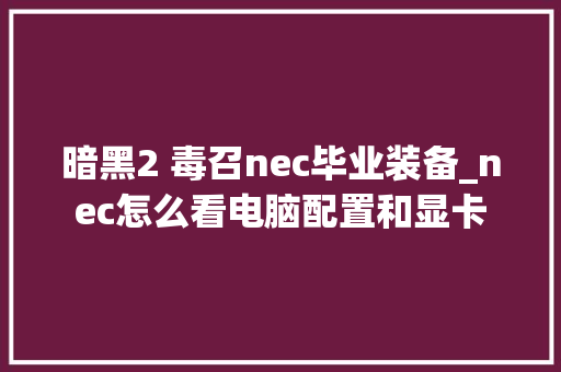 暗黑2 毒召nec毕业装备_nec怎么看电脑配置和显卡 暗黑2 毒召nec毕业装备_nec怎么看电脑配置和显卡