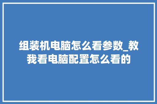 组装机电脑怎么看参数_教我看电脑配置怎么看的