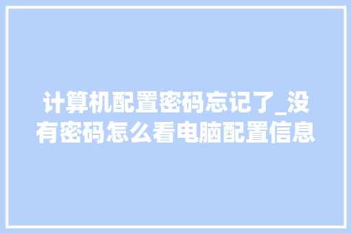 计算机配置密码忘记了_没有密码怎么看电脑配置信息