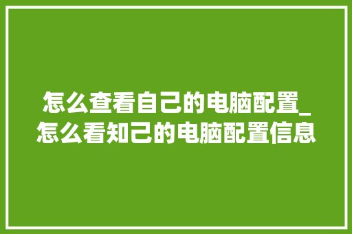 怎么查看自己的电脑配置_怎么看知己的电脑配置信息