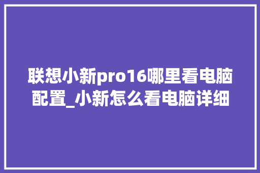 联想小新pro16哪里看电脑配置_小新怎么看电脑详细配置参数