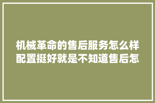 机械革命的售后服务怎么样配置挺好就是不知道售后怎么样_新电脑售后怎么看配置参数