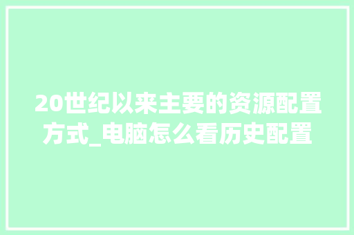 20世纪以来主要的资源配置方式_电脑怎么看历史配置记录