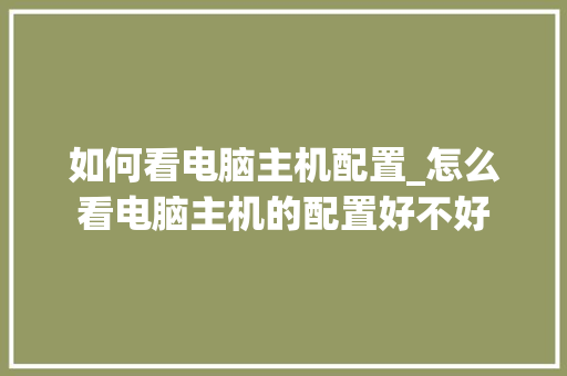 如何看电脑主机配置_怎么看电脑主机的配置好不好 电脑故障维修