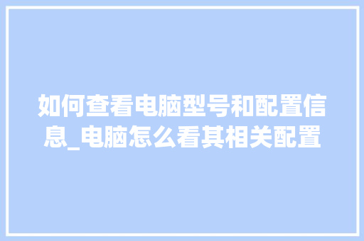如何查看电脑型号和配置信息_电脑怎么看其相关配置信息