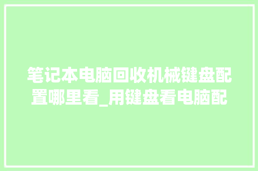笔记本电脑回收机械键盘配置哪里看_用键盘看电脑配置怎么看的