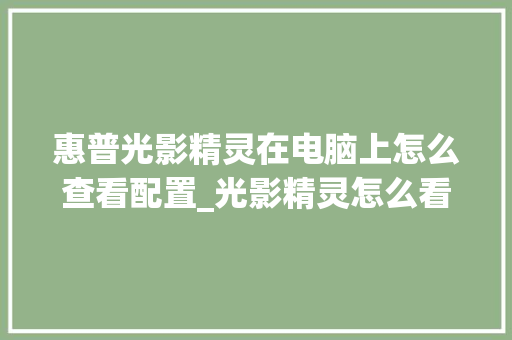 惠普光影精灵在电脑上怎么查看配置_光影精灵怎么看电脑配置参数