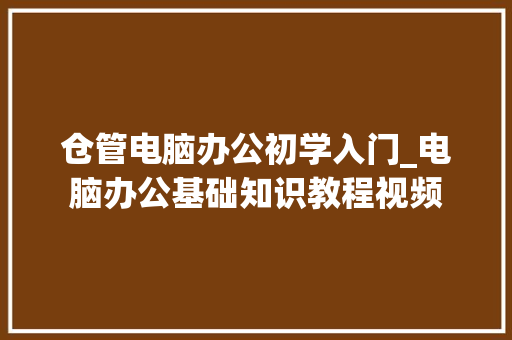仓管电脑办公初学入门_电脑办公基础知识教程视频 仓管电脑办公初学入门_电脑办公基础知识教程视频