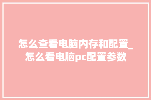 怎么查看电脑内存和配置_怎么看电脑pc配置参数