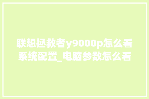 联想拯救者y9000p怎么看系统配置_电脑参数怎么看配置高低