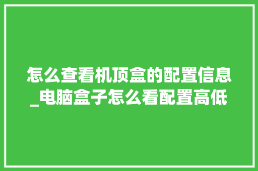 怎么查看机顶盒的配置信息_电脑盒子怎么看配置高低的