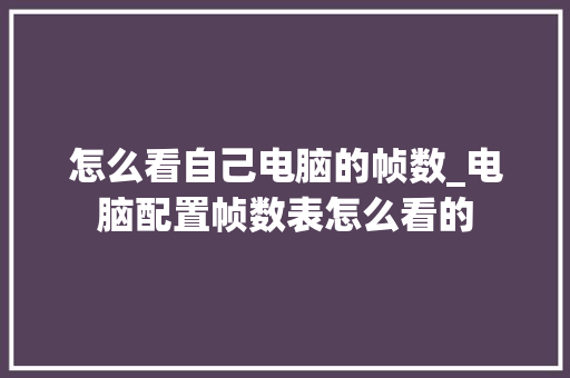 怎么看自己电脑的帧数_电脑配置帧数表怎么看的