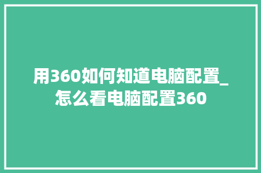 用360如何知道电脑配置_怎么看电脑配置360