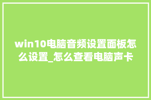 win10电脑音频设置面板怎么设置_怎么查看电脑声卡配置