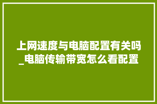 上网速度与电脑配置有关吗_电脑传输带宽怎么看配置参数 上网速度与电脑配置有关吗_电脑传输带宽怎么看配置参数
