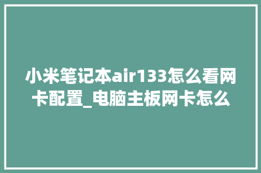 小米笔记本air133怎么看网卡配置_电脑主板网卡怎么看配置参数