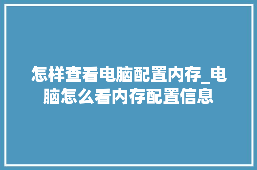 怎样查看电脑配置内存_电脑怎么看内存配置信息