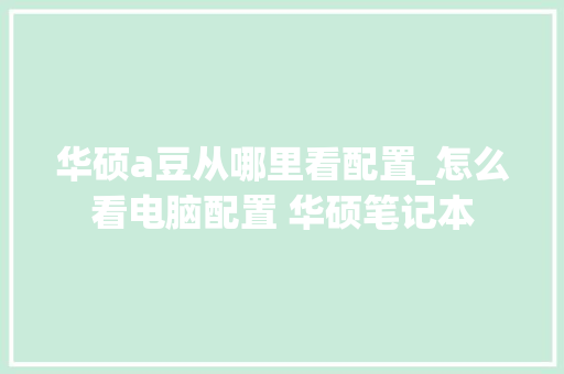 华硕a豆从哪里看配置_怎么看电脑配置 华硕笔记本