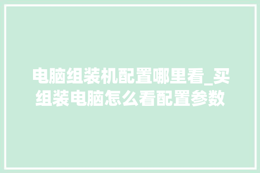 电脑组装机配置哪里看_买组装电脑怎么看配置参数 电脑故障维修