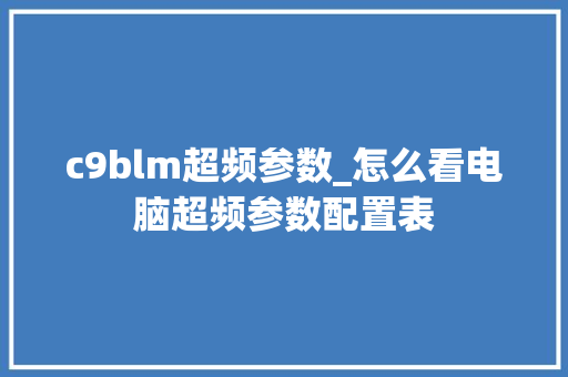 c9blm超频参数_怎么看电脑超频参数配置表