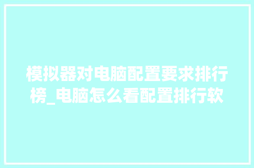 模拟器对电脑配置要求排行榜_电脑怎么看配置排行软件是什么 模拟器对电脑配置要求排行榜_电脑怎么看配置排行软件是什么