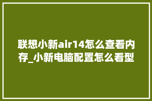 联想小新air14怎么查看内存_小新电脑配置怎么看型号