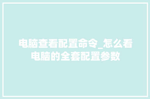 电脑查看配置命令_怎么看电脑的全套配置参数