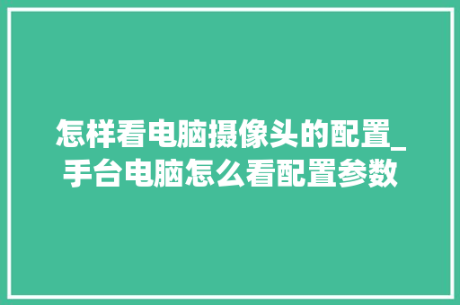 怎样看电脑摄像头的配置_手台电脑怎么看配置参数