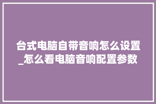 台式电脑自带音响怎么设置_怎么看电脑音响配置参数 电脑基础 台式电脑自带音响怎么设置_怎么看电脑音响配置参数 电脑基础