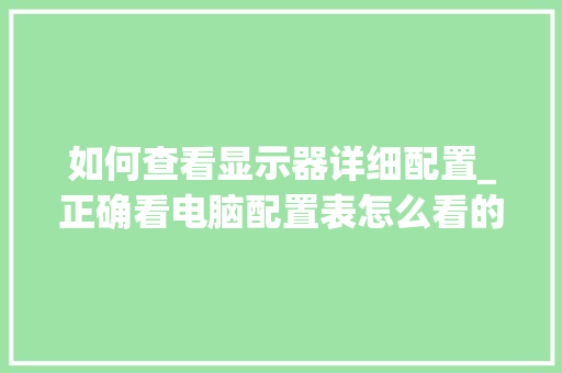 如何查看显示器详细配置_正确看电脑配置表怎么看的