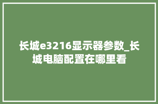 长城e3216显示器参数_长城电脑配置在哪里看