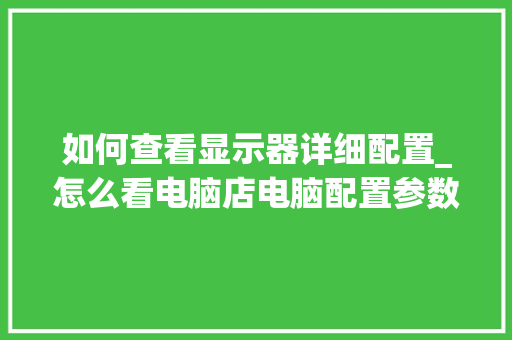 如何查看显示器详细配置_怎么看电脑店电脑配置参数