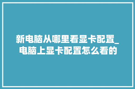 新电脑从哪里看显卡配置_电脑上显卡配置怎么看的