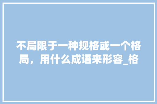 不局限于一种规格或一个格局，用什么成语来形容_格局电脑配置怎么看型号啊