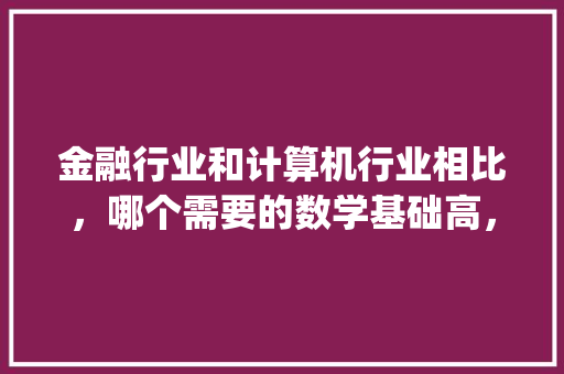 金融行业和计算机行业相比，哪个需要的数学基础高，为什么_金融电脑基础知识大全