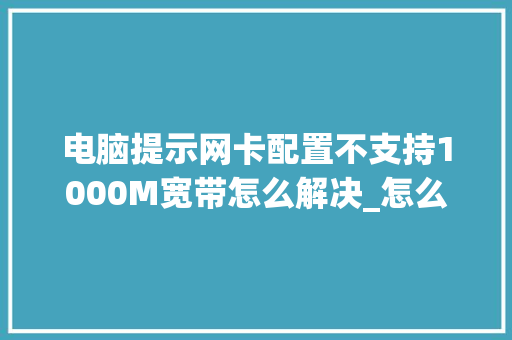 电脑提示网卡配置不支持1000M宽带怎么解决_怎么看电脑配置是否支持游戏