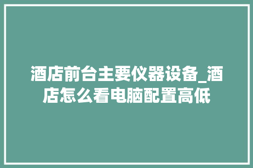 酒店前台主要仪器设备_酒店怎么看电脑配置高低 酒店前台主要仪器设备_酒店怎么看电脑配置高低