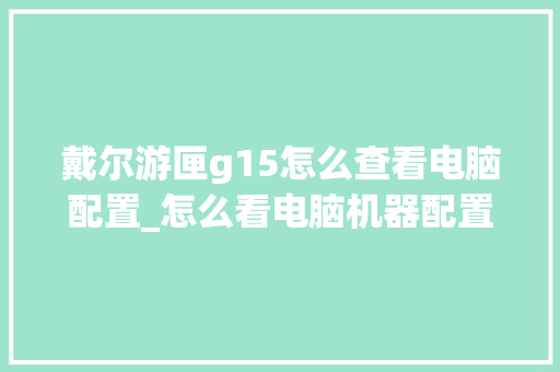 戴尔游匣g15怎么查看电脑配置_怎么看电脑机器配置参数