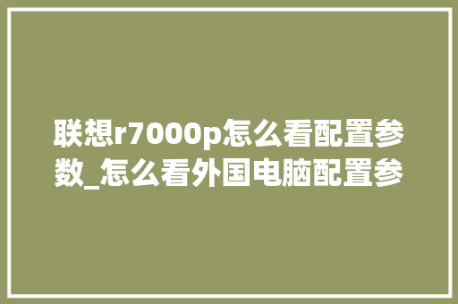 联想r7000p怎么看配置参数_怎么看外国电脑配置参数表