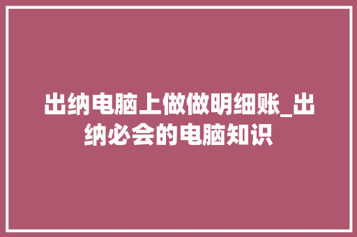 出纳电脑上做做明细账_出纳必会的电脑知识