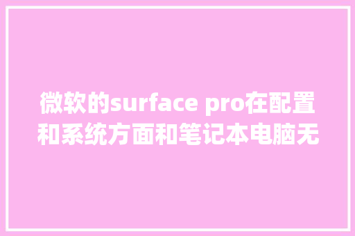 微软的surface pro在配置和系统方面和笔记本电脑无异，那么它和laptop的区别在哪里_微软电脑配置怎么看型号