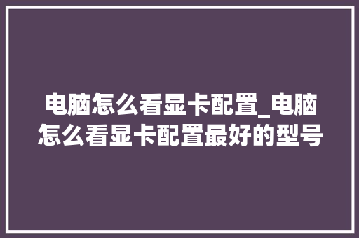 电脑怎么看显卡配置_电脑怎么看显卡配置最好的型号