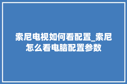 索尼电视如何看配置_索尼怎么看电脑配置参数