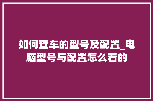 如何查车的型号及配置_电脑型号与配置怎么看的 网络技术