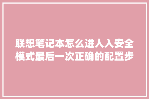 联想笔记本怎么进人入安全模式最后一次正确的配置步骤_安全模式怎么看电脑配置参数