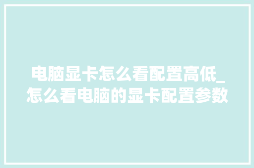 电脑显卡怎么看配置高低_怎么看电脑的显卡配置参数
